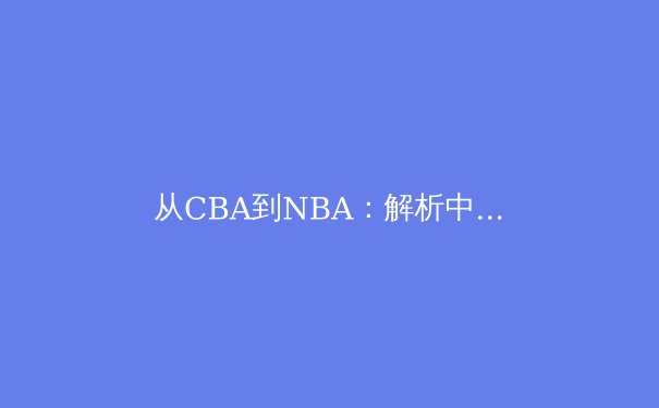 从CBA到NBA：解析中国篮球运动员国际化的战略转型与挑战